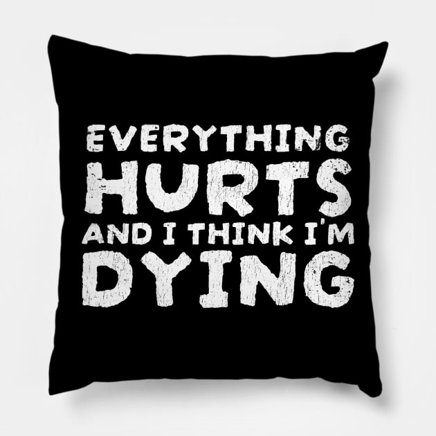 Everything Hurts and I'm Dying Funny Quotes - funnytee Pillow by Can Photo