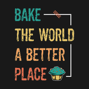 Baking And Cooking Lover Bake The World A Better Place Baker Saying T-Shirt