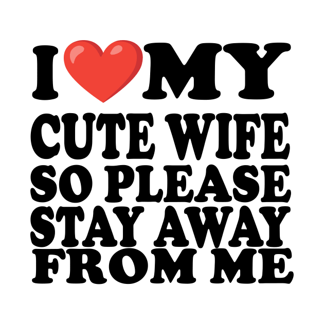 i love my cute wife so stay away from me by UrbanCharm