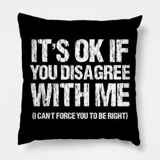 It's Ok If You Disagree With Me I Can't Force You To Be Right Pillow