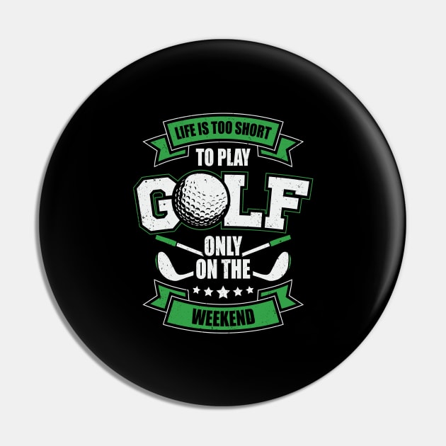 Life Is Too Short To Play Golf Only On The Weekend Pin by Dolde08