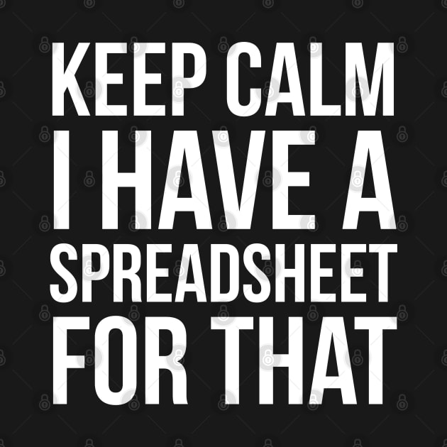 Keep Calm I Have Spreadsheet For That by evokearo