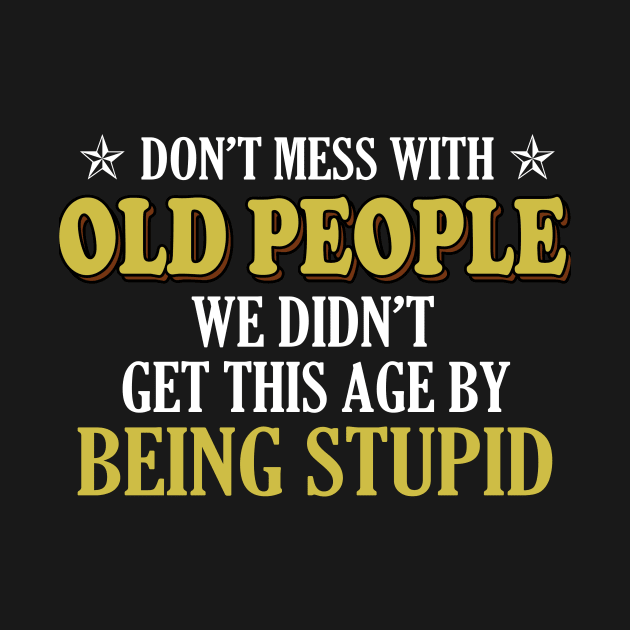 Don't mess with old people we didn't get this age by being stupid by TEEPHILIC