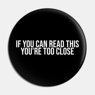 If You Can Read This You're Too Close Pin