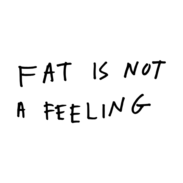 Fat is not a feeling by Keep Calm & Cook On