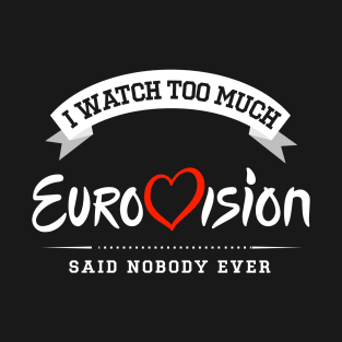 I Watch Too Much Eurovision Said Nobody Ever T-Shirt