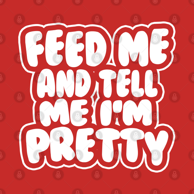 Feed me and tell me I'm pretty - BUBBLES by stateements