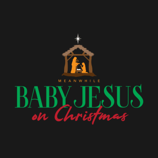 Meanwhile Baby Jesus On Christmas T-Shirt