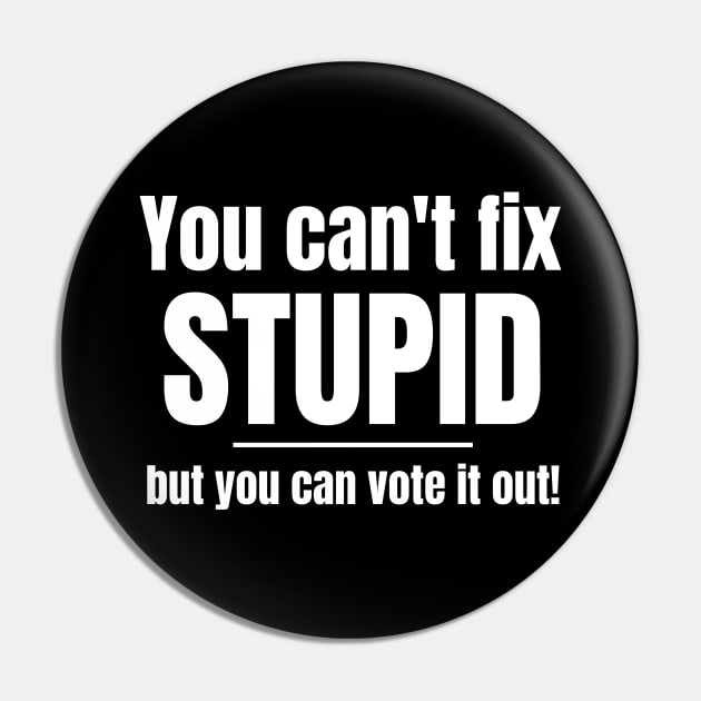 You Can't Fix Stupid But You Can Vote It Out Pin by MalibuSun