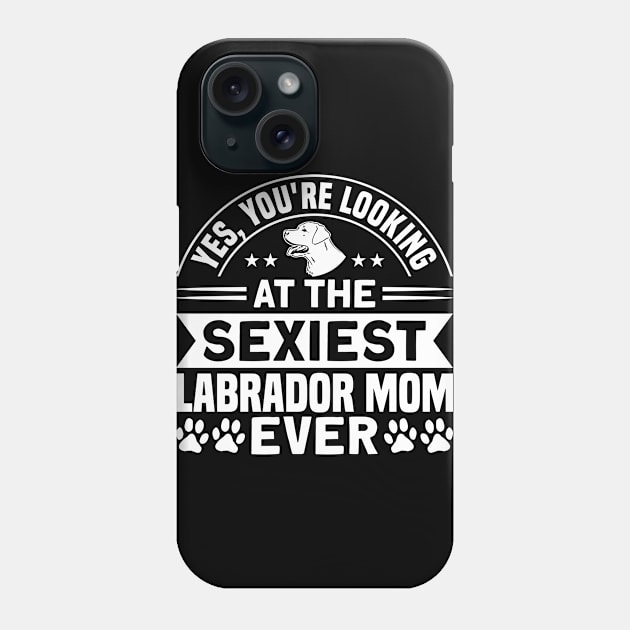 You're Looking At The Sexiest Labrador Mom Dog Lover Phone Case by Toeffishirts