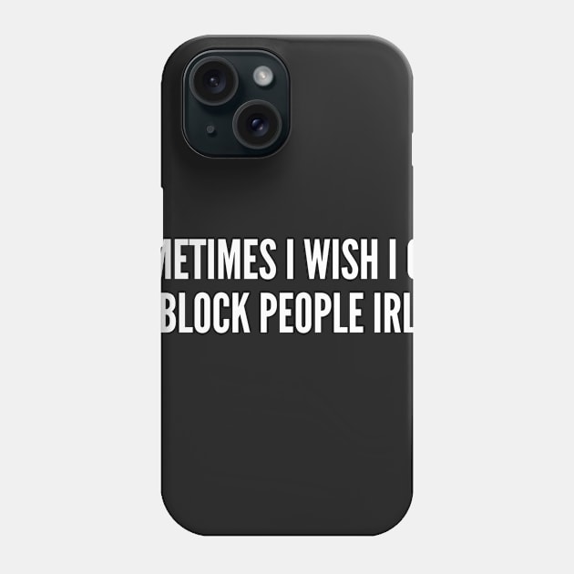 Sarcastic Humor - Sometimes I Wish I Can Block People In Real Life - Social Media Joke Statement Slogan Phone Case by sillyslogans