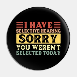 I Have Selective Hearing You Weren't Selected Today Pin