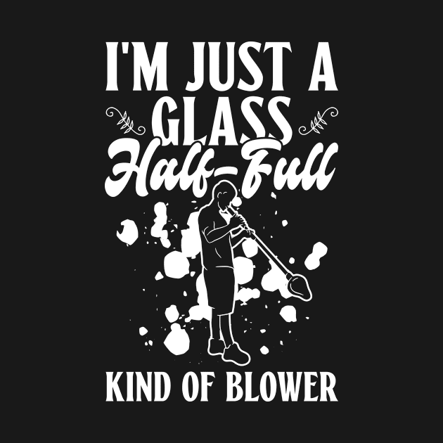 I'm Just A Glass Half-Full Kind Of Blower - Glass Blowing by Anassein.os