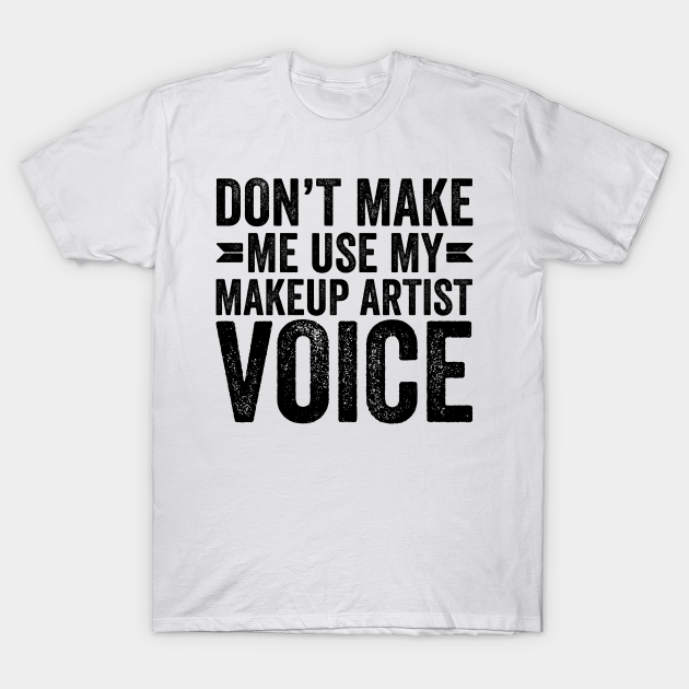 Discover Don't Make Me Use My Makeup Artist Voice - Coworker Gifts - T-Shirt