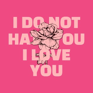 I DO NOT HATE YOU I LOVE YOU T-Shirt