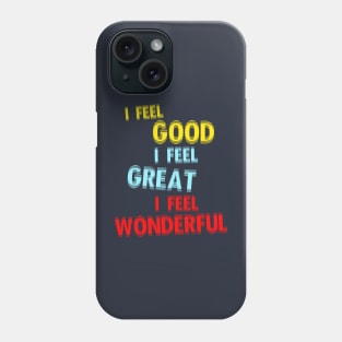 I Feel Good. I Feel Great. I Feel Wonderful. Phone Case