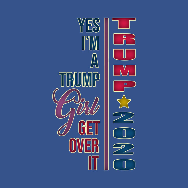 Discover Yes I'm A Trump Girl Get Over It Women For Donald Trump - Women For Trump - T-Shirt