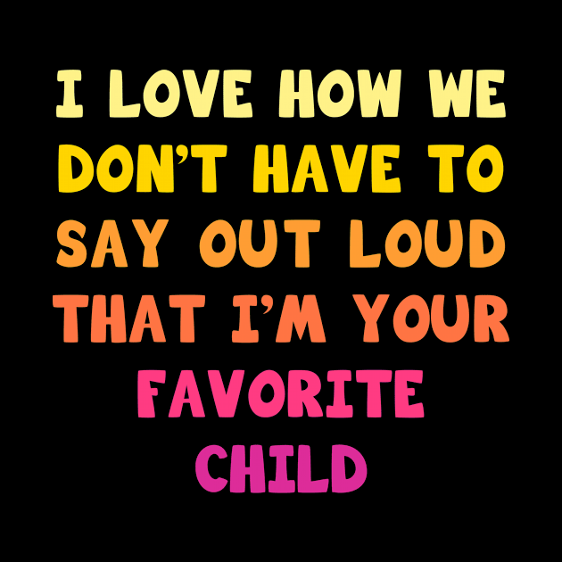 I love how we don’t have to say out loud that I’m your favorite child by Parrot Designs