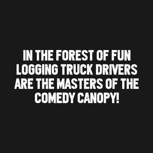 Logging Truck Drivers are the Masters of the Comedy Canopy! by trendynoize