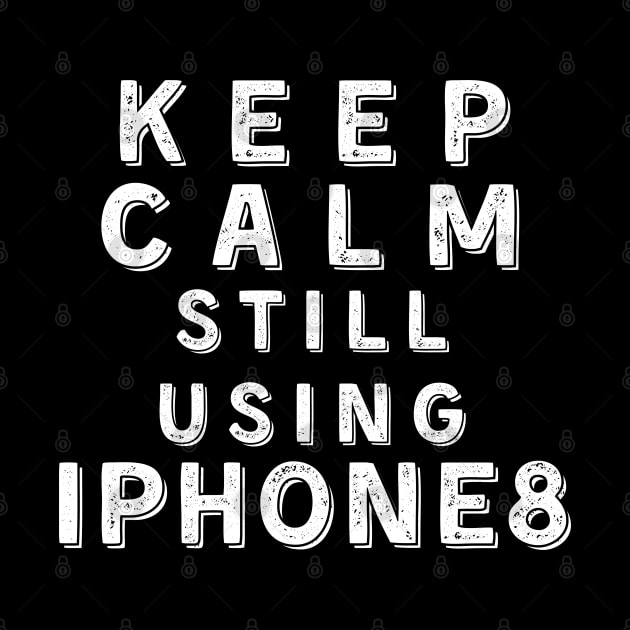 Keep Calm, Still Using iPhone8 by Merch4Days