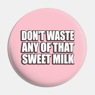 Don't waste any of that sweet milk meme Pin