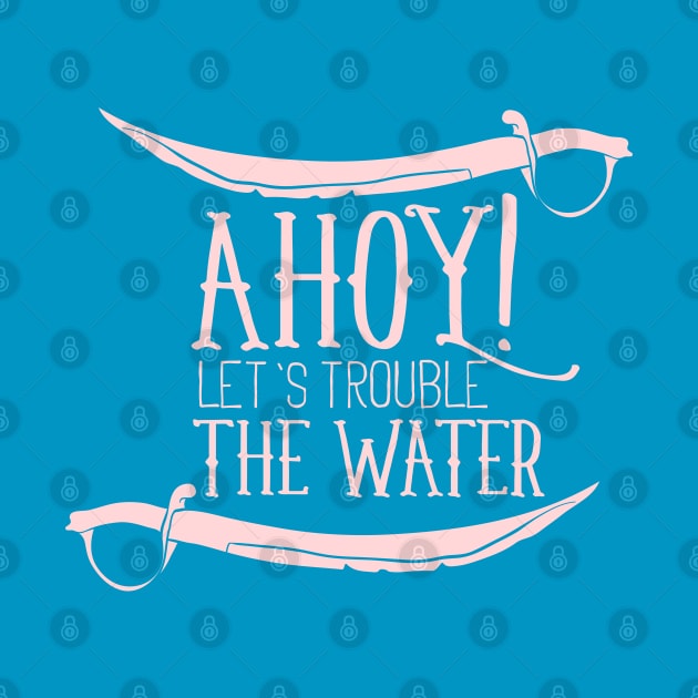 Ahoy! Let's Trouble The Water - Typography by DasuTee