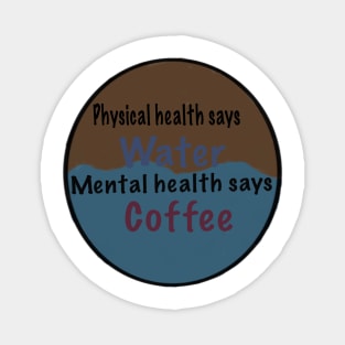 Physical health says water, mental health says coffee Magnet