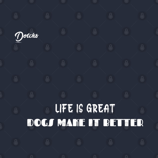 life is great dogs make it better - Dotchs by Dotchs