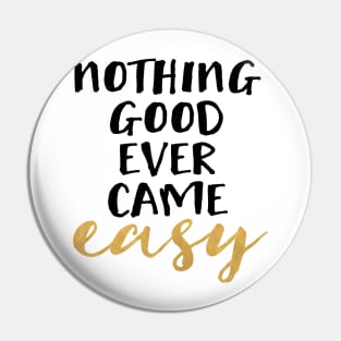 Nothing Good Ever Came Easy Pin