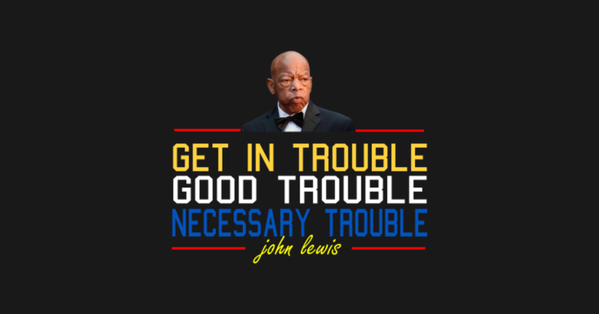 get in good trouble necessary trouble john lewis Get In Good Trouble