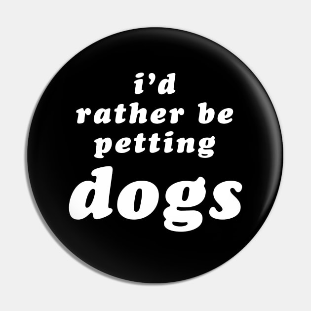 'I'd Rather Be Petting Dogs' Pin by bumblefuzzies