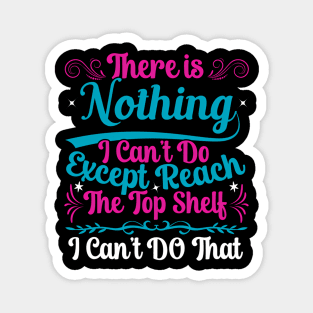 There Is Nothing I Can't Do Except Reach The  Shelf Magnet
