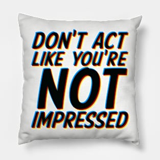 Don't Act Like You're Not Impressed Pillow