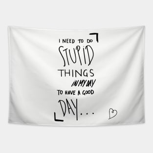 I need to do stupid things in my day to have a good day Tapestry