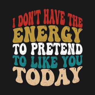 I Dont Have The Energy To Pretend I Like You Sarcasm Lover T-Shirt