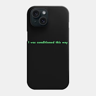 I was conditioned this way Phone Case