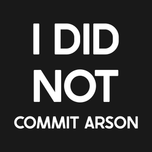 I Did Not Commit Arson Funny Saying For Men Women T-Shirt