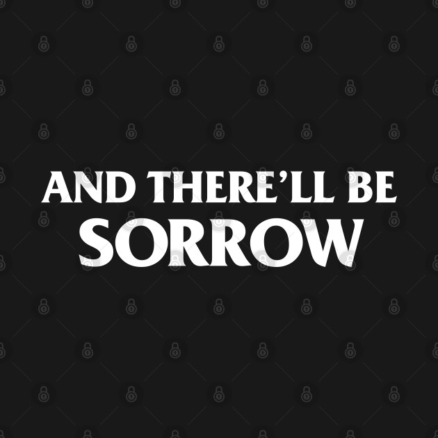 There'll be sorrow - Sorrow - T-Shirt