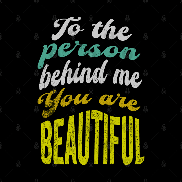 To the person behind me You are beautiful by PositiveMindTee