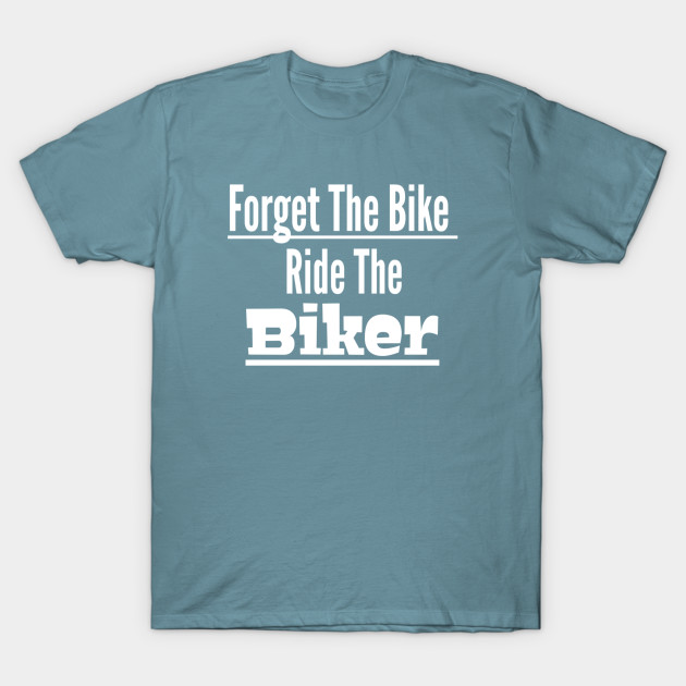 Discover Forget The Bike Ride The Biker. Funny. Motorcycle. Motorcyclist. Bike. Gift. Humor. - The Biker - T-Shirt