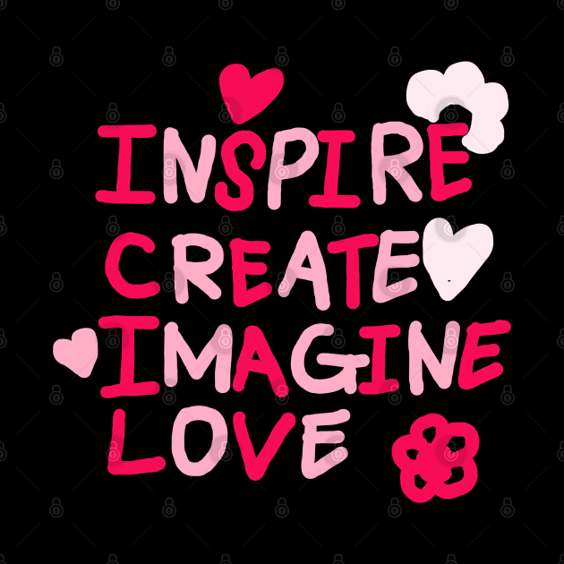 INSPIRE, CREATE, IMAGINE, LOVE by zzzozzo