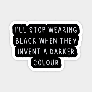 I'll stop wearing black when they make a darker colour Magnet
