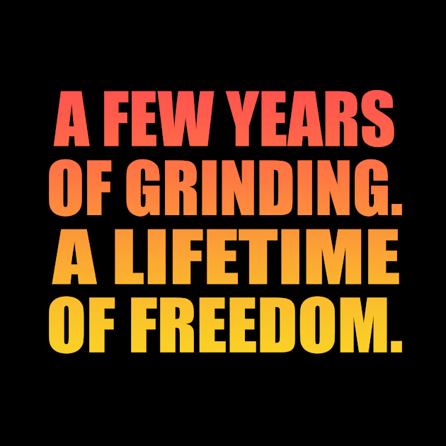 A few years of grinding. A lifetime of freedom by Geometric Designs