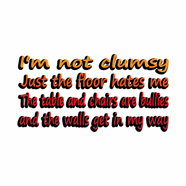 I'm Not Clumsy, Just the floor hates me. The tables and chairs are bullies and the walls get in my way by DinaShalash