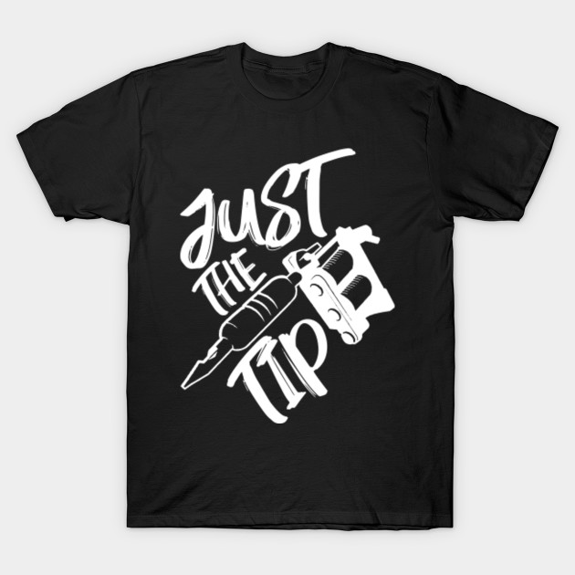 Tattoo Just The Tip Artist Gift Ideas Tattoo T Shirt Teepublic
