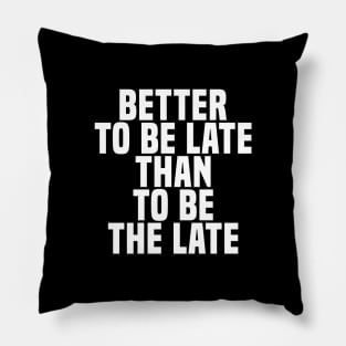Better To Be Late Than To Be The Late - Wisdom Pillow