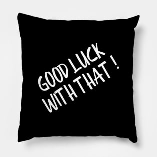 Good Luck With That - Funny Sayings Pillow
