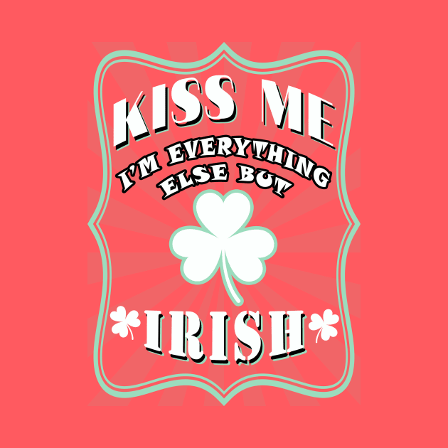Kiss me I am everything else but Irish by tieply
