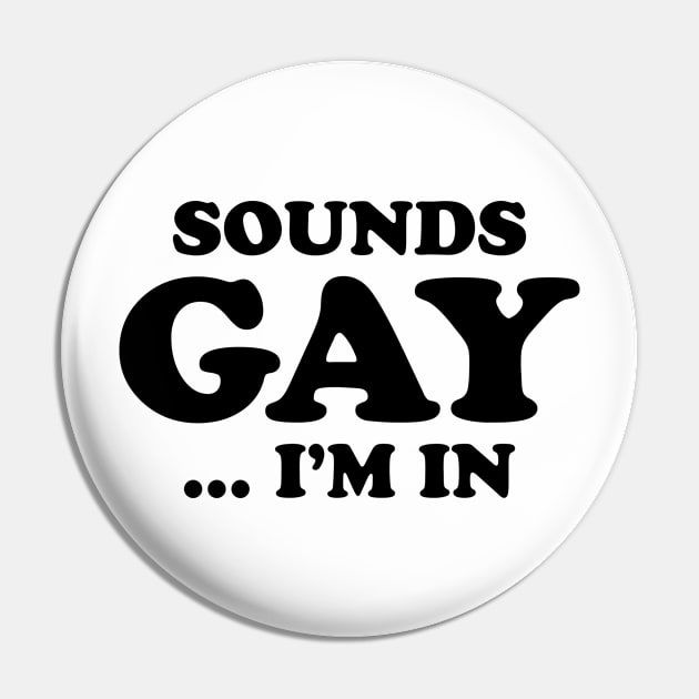 Sounds Gay... I'm In Pin by teecloud