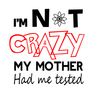 i'm not crazy my mother had me tested T-Shirt